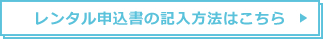 レンタル申込書の記入方法はこちら